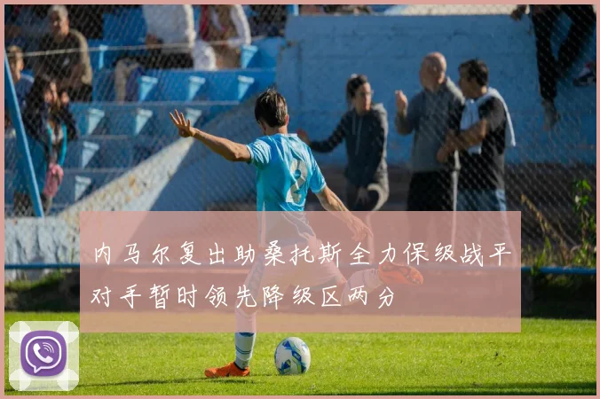 内马尔复出助桑托斯全力保级战平对手暂时领先降级区两分