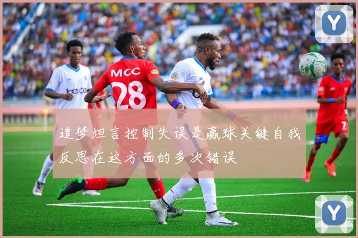 追梦坦言控制失误是赢球关键自我反思在这方面的多次错误