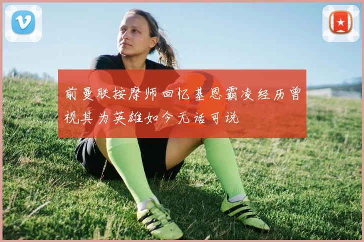 前曼联按摩师回忆基恩霸凌经历曾视其为英雄如今无话可说