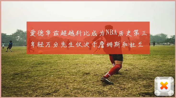 爱德华兹超越科比成为NBA历史第三年轻万分先生仅次于詹姆斯和杜兰特