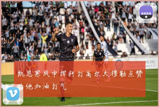 凯恩寒风中挥杆打高尔夫穆勒点赞为他加油打气