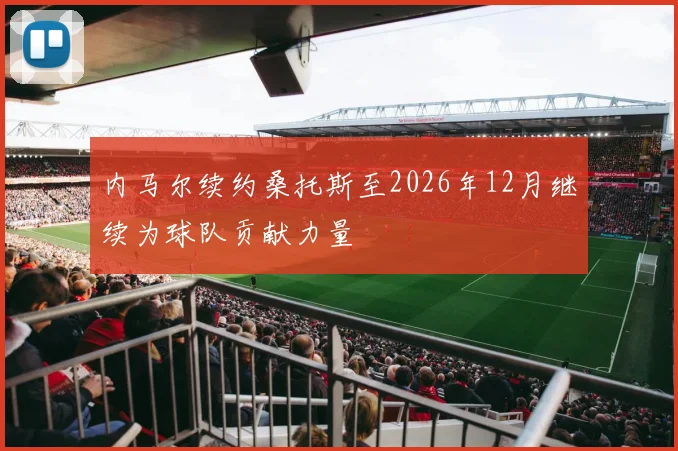内马尔续约桑托斯至2026年12月继续为球队贡献力量