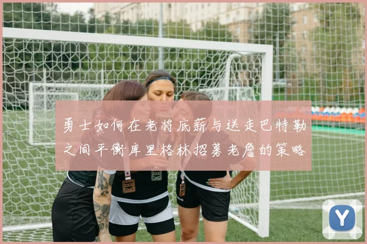 勇士如何在老将底薪与送走巴特勒之间平衡库里格林招募老詹的策略