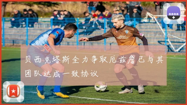 贝西克塔斯全力争取厄兹詹已与其团队达成一致协议