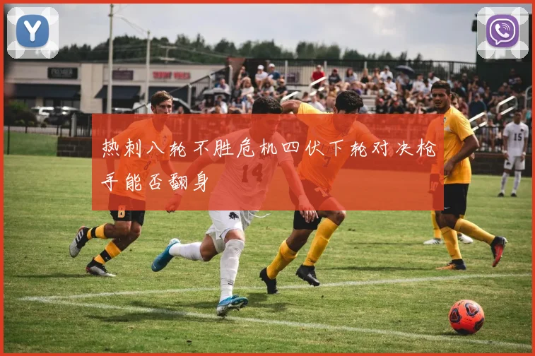 热刺八轮不胜危机四伏下轮对决枪手能否翻身