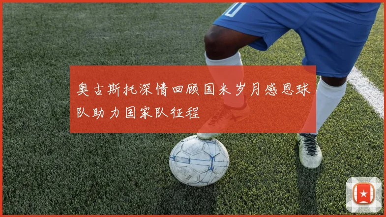 奥古斯托深情回顾国米岁月感恩球队助力国家队征程