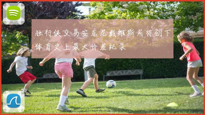 独行侠交易安东尼戴维斯或将创下体育史上最大价差纪录