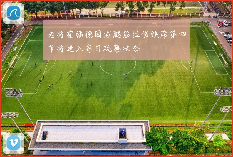老将霍福德因右腿筋拉伤缺席第四节将进入每日观察状态
