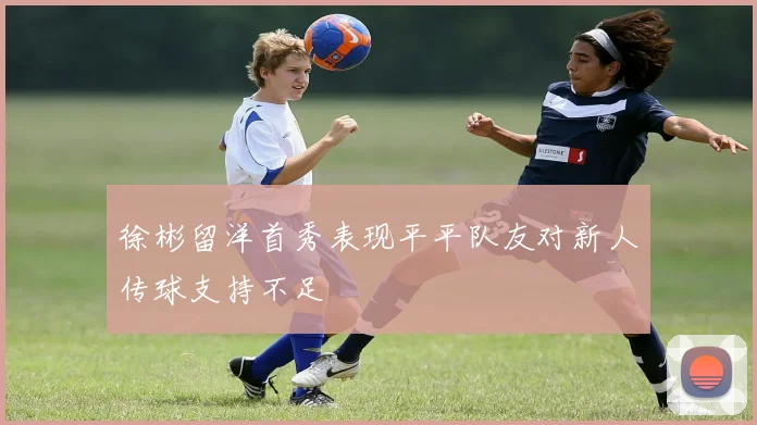徐彬留洋首秀表现平平队友对新人传球支持不足
