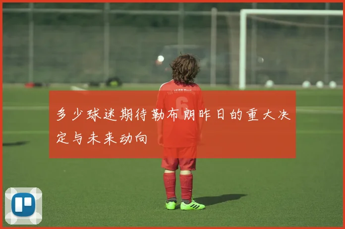 多少球迷期待勒布朗昨日的重大决定与未来动向