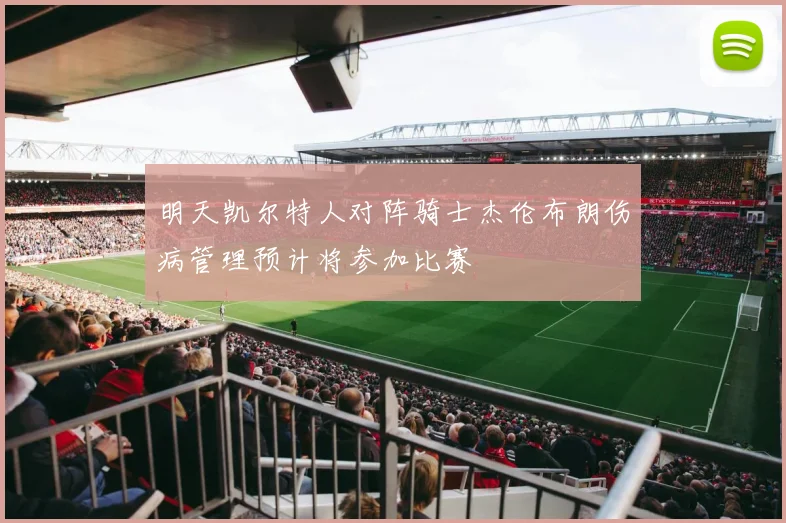 明天凯尔特人对阵骑士杰伦布朗伤病管理预计将参加比赛