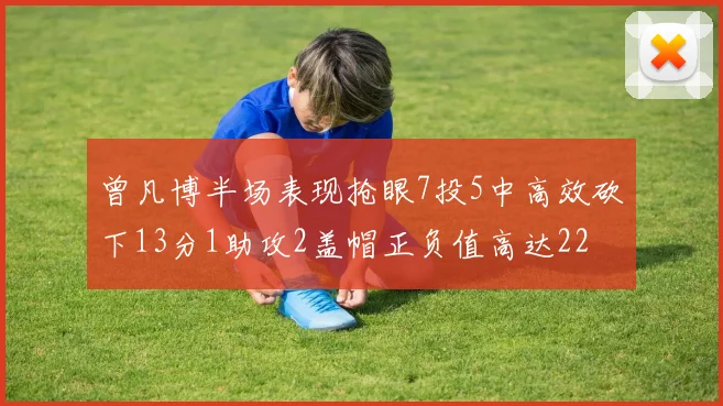 曾凡博半场表现抢眼7投5中高效砍下13分1助攻2盖帽正负值高达22