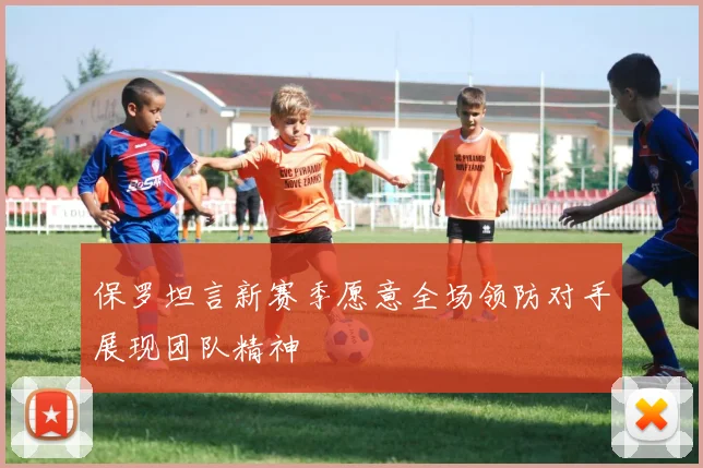 保罗坦言新赛季愿意全场领防对手展现团队精神