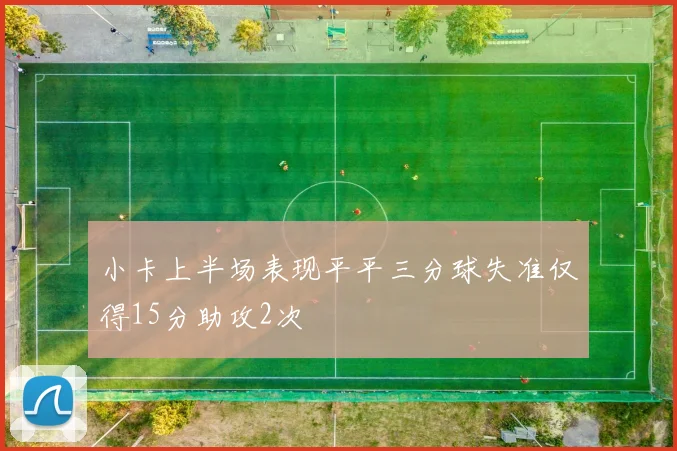 小卡上半场表现平平三分球失准仅得15分助攻2次