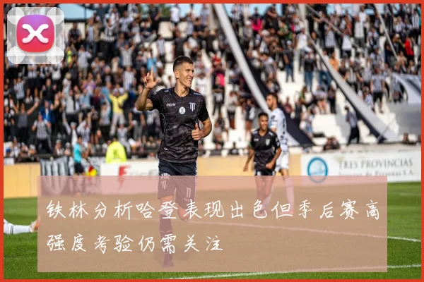 铁林分析哈登表现出色但季后赛高强度考验仍需关注