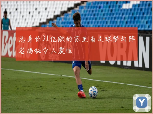 总身价31亿欧的苏里南足球梦幻阵容揭秘令人震惊